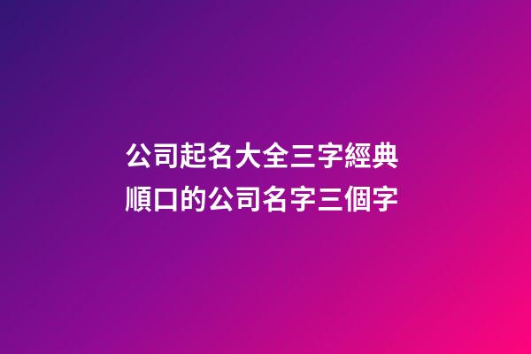 公司起名大全三字經典 順口的公司名字三個字-第1張-公司起名-玄機派